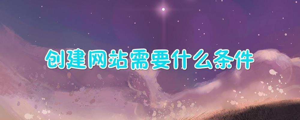 創(chuàng)建網(wǎng)站需要什么條件？