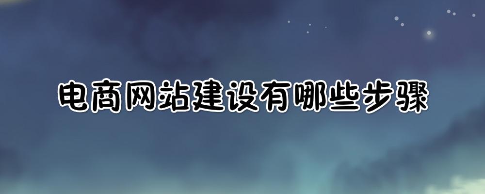 電商網(wǎng)站建設(shè)有哪些步驟？