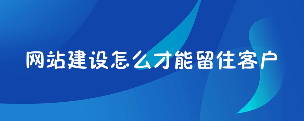 網(wǎng)站建設怎么才能留住客戶