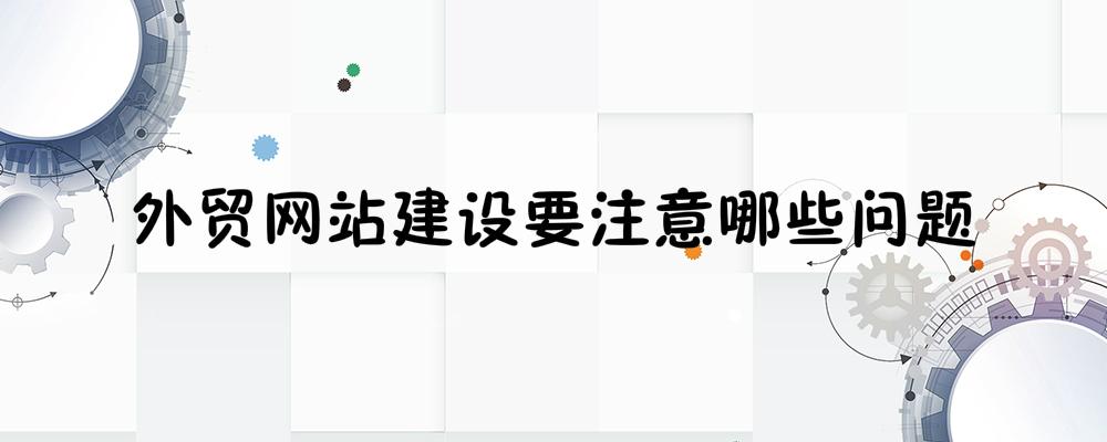 外貿網(wǎng)站建設要注意哪些問題