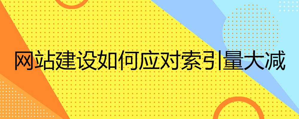 網(wǎng)站建設(shè)如何應(yīng)對(duì)索引量大減